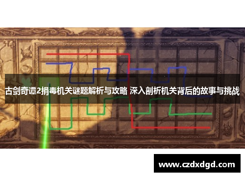 古剑奇谭2捐毒机关谜题解析与攻略 深入剖析机关背后的故事与挑战 古剑奇谭2捐毒机关谜题解析与攻略 深入剖析机关背后的故事与挑战