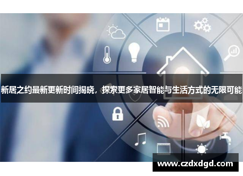 新居之约最新更新时间揭晓,探索更多家居智能与生活方式的无限可能 新居之约最新更新时间揭晓,探索更多家居智能与生活方式的无限可能
